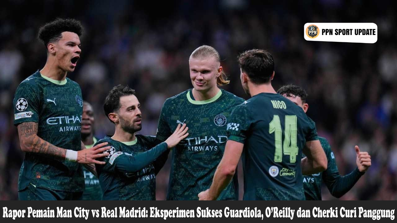 Rapor Pemain Man City vs Real Madrid: Eksperimen Sukses Guardiola O’Reilly dan Cherki Curi Panggung